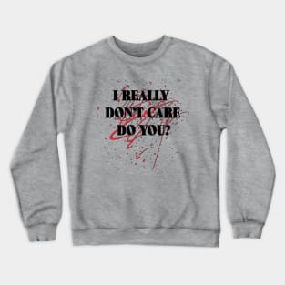 I Really Don't Care - Do You? Crewneck Sweatshirt